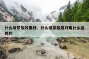 什么玻尿酸效果好，什么玻尿酸最好用什么品牌的