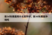 做3d效果图用什么软件好，做3d效果图挣钱吗