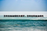 怎样选抽油烟机效果好，怎样选购抽油烟机