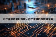 治疗雀斑效果好医院，治疗雀斑的医院哪家好