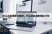 什么仪器瘦身效果好，什么仪器减肥瘦肚子效果好