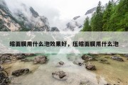 缩面膜用什么泡效果好，压缩面膜用什么泡