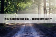 怎么治睡眠障碍效果好，睡眠障碍怎样治疗