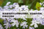 紧急避孕药什么时候吃效果好，紧急避孕药啥时候吃比较好