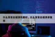 什么牙膏去烟渍效果好，什么牙膏去烟渍求推荐