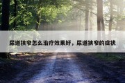 尿道狭窄怎么治疗效果好，尿道狭窄的症状