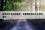 脱发吃什么药效果好，青春期脱发吃什么药效果好