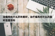 治痛风吃什么药效果好，治疗痛风吃什么药最好百度百科