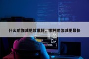 什么瑜伽减肥效果好，哪种瑜伽减肥最快