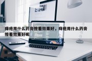 痔疮用什么药膏擦着效果好，痔疮用什么药膏擦着效果好呢