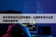 孩子积食吃什么药效果好，小孩积食吃什么好的最快最有效