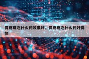 胃疼痛吃什么药效果好，胃疼疼吃什么药好得快