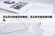 怎么可以祛痘印效果好，怎么样才能祛痘印最快