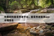 效果好的居家养老平台，居家养老服务app全国排名
