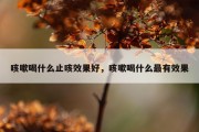 咳嗽喝什么止咳效果好，咳嗽喝什么最有效果