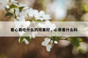 看心衰吃什么药效果好，心衰看什么科