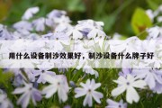 用什么设备制沙效果好，制沙设备什么牌子好
