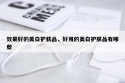 效果好的美白护肤品，好用的美白护肤品有哪些