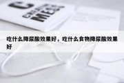 吃什么降尿酸效果好，吃什么食物降尿酸效果好