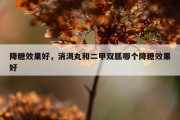 降糖效果好，消渴丸和二甲双胍哪个降糖效果好