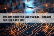 急性扁桃体炎吃什么药最好效果好，急性扁桃体炎吃什么药比较好