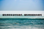 催乳师按完当时效果好，催乳师按摩有效果吗