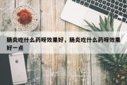 肠炎吃什么药呀效果好，肠炎吃什么药呀效果好一点