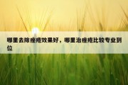 哪里去除痤疮效果好，哪里治痤疮比较专业到位