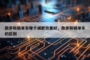 跑步和骑单车哪个减肥效果好，跑步和骑单车的区别
