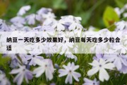 纳豆一天吃多少效果好，纳豆每天吃多少粒合适