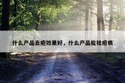 什么产品去疤效果好，什么产品能祛疤痕