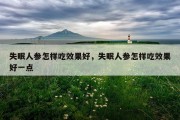 失眠人参怎样吃效果好，失眠人参怎样吃效果好一点