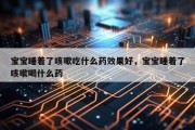 宝宝睡着了咳嗽吃什么药效果好，宝宝睡着了咳嗽喝什么药