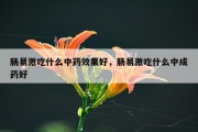 肠易激吃什么中药效果好，肠易激吃什么中成药好