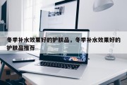 冬季补水效果好的护肤品，冬季补水效果好的护肤品推荐