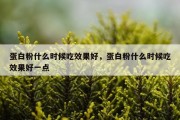 蛋白粉什么时候吃效果好，蛋白粉什么时候吃效果好一点