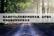 偏头痛吃什么药效果好神经性头痛，治疗偏头痛神经痛的特效药及方法
