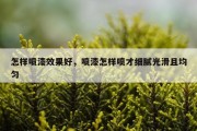 怎样喷漆效果好，喷漆怎样喷才细腻光滑且均匀