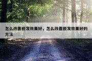 怎么改善脱发效果好，怎么改善脱发效果好的方法