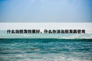 什么治脱发效果好，什么办法治脱发最管用