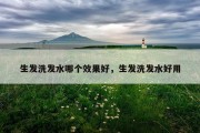 生发洗发水哪个效果好，生发洗发水好用