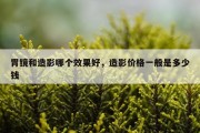 胃镜和造影哪个效果好，造影价格一般是多少钱