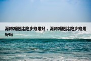 深蹲减肥比跑步效果好，深蹲减肥比跑步效果好吗