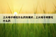 上火嗓子疼吃什么药效果好，上火嗓子疼要吃什么药