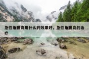 急性角膜炎用什么药效果好，急性角膜炎的治疗