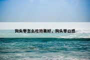 狗头枣怎么吃效果好，狗头枣口感
