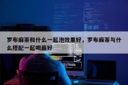 罗布麻茶和什么一起泡效果好，罗布麻茶与什么搭配一起喝最好