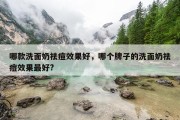哪款洗面奶祛痘效果好，哪个牌子的洗面奶祛痘效果最好?