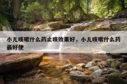 小儿咳嗽什么药止咳效果好，小儿咳嗽什么药最好使
