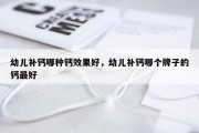 幼儿补钙哪种钙效果好，幼儿补钙哪个牌子的钙最好